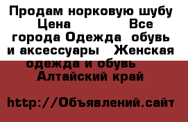 Продам норковую шубу › Цена ­ 20 000 - Все города Одежда, обувь и аксессуары » Женская одежда и обувь   . Алтайский край